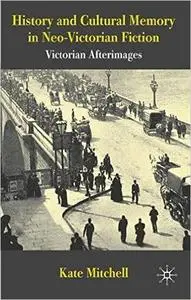 History and Cultural Memory in Neo-Victorian Fiction: Victorian Afterimages (Repost)