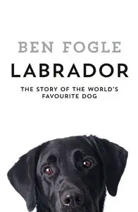 Labrador: The Story of the World's Favourite Dog (Repost)
