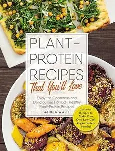 Plant-Protein Recipes That You'll Love: Enjoy the goodness and deliciousness of 150+ healthy plant-protein recipes! (Repost)