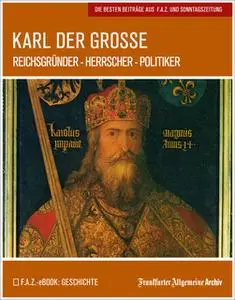 «Karl der Große: Reichsgründer – Herrscher – Politiker» by Frankfurter Allgemeine Archiv