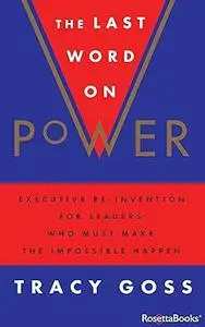 The Last Word on Power: Executive Re-Invention for Leaders Who Must Make the Impossible Happen