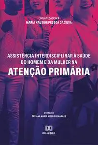 «Assistência interdisciplinar à saúde do homem e da mulher na Atenção Primária» by Maria Nauside Pessoa da Silva