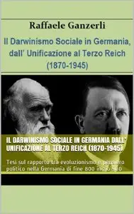 Raffaele Ganzerli - Il Darwinismo Sociale in Germania dall' Unificazione al Terzo Reich (1870-1945)