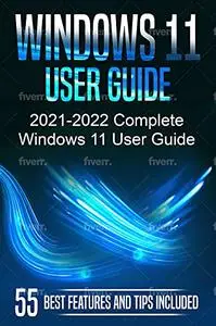 Windows 11 User Guide: 2021-2022 Complete Windows 11 User Guide. 55 Best Features and Tips