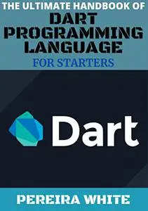 The Ultimate Handbook Of Dart Programming Language For Starters