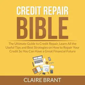 «Credit Repair Bible: The Ultimate Guide to Credit Repair, Learn All the Useful Tips and Best Strategies on How to Repai