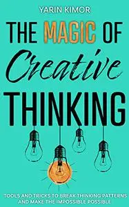The Magic Of Creative Thinking: Tools and Tricks to Break Thinking Patterns and Make the Impossible Possible