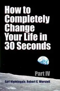 «How to Completely Change Your Life in 30 Seconds – Part IV» by Robert Worstell