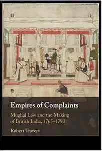 Empires of Complaints: Mughal Law and the Making of British India, 1765–1793