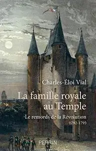 La famille royale au temple : Le remords de la Révolution 1792-1795