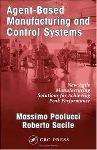 Agent-Based Manufacturing and Control Systems: New Agile Manufacturing Solutions for Achieving Peak Performance (Repost)