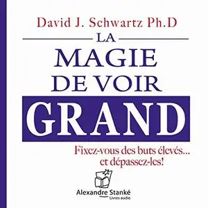 David J. Schwartz, "La magie de voir grand: Fixez-vous des buts élevés... et dépassez-les !"