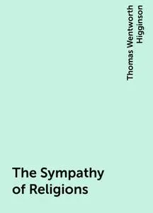 «The Sympathy of Religions» by Thomas Wentworth Higginson