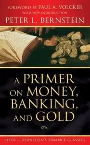 A Primer on Money, Banking, and Gold (Peter L. Bernstein's Finance Classics) (repost)