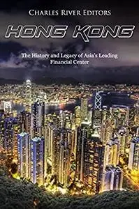 Hong Kong: The History and Legacy of Asia’s Leading Financial Center