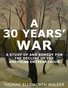 A 30 Years' War: A Study of and Remedy for the Decline of the American Entrepreneur