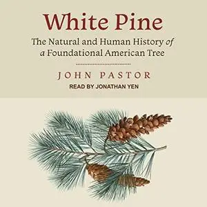 White Pine: The Natural and Human History of a Foundational American Tree [Audiobook]