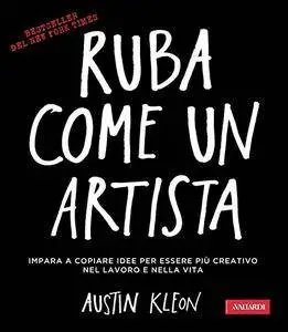 Austin Kleon - Ruba come un artista. Impara a copiare idee per essere più creativo nel lavoro e nella vita