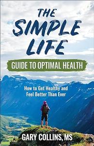 The Simple Life Guide to Optimal Health: How to Get Healthy and Feel Better Than Ever
