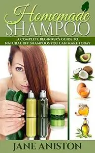 Homemade Shampoo: Beginner’s Guide To Natural DIY Shampoos - Includes 34 Organic Shampoo Recipes! (Natural Hair Care, Essential