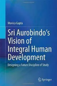 Sri Aurobindo's Vision of Integral Human Development: Designing a Future Discipline of Study (Repost)