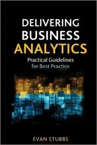 Delivering Business Analytics: Practical Guidelines for Best Practice