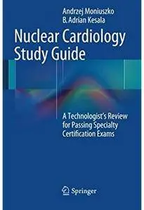 Nuclear Cardiology Study Guide: A Technologist's Review for Passing Specialty Certification Exams [Repost]