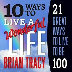 10 Ways to Live a Wonderful Life, 21 Great Ways to Live to Be 100 [Audiobook]