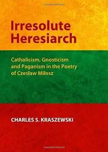Irresolute heresiarch : Catholicism, Gnosticism and Paganism in the poetry of Czesław Miłosz