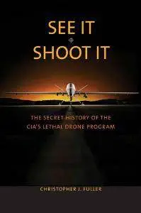 See It/Shoot It : The Secret History of the CIA's Lethal Drone Program