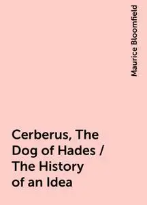 «Cerberus, The Dog of Hades / The History of an Idea» by Maurice Bloomfield