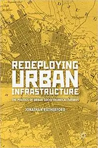 Redeploying Urban Infrastructure: The Politics of Urban Socio-Technical Futures