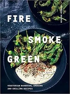 Fire, Smoke, Green: Vegetarian Barbecue, Smoking and Grilling Recipes