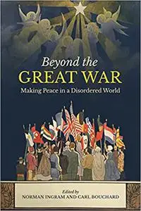 Beyond the Great War: Making Peace in a Disordered World