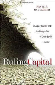 Ruling Capital: Emerging Markets and the Reregulation of Cross-Border Finance
