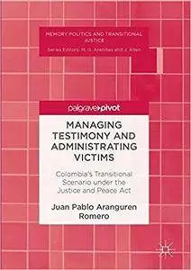 Managing Testimony and Administrating Victims: Colombia’s Transitional Scenario under the Justice and Peace Act