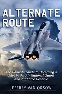 Alternate Route: The Ultimate Guide to Becoming a Pilot in the Air National Guard and Air Force Reserve