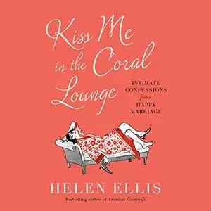 Kiss Me in the Coral Lounge: Intimate Confessions from a Happy Marriage [Audiobook]