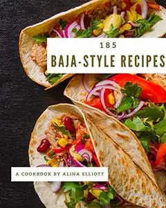 185 Baja-Style Recipes: Baja-Style Cookbook - Where Passion for Cooking Begins