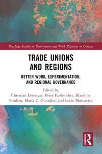 Trade Unions and Regions : Better Work, Experimentation, and Regional Governance