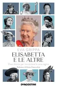 Eva Grippa - Elisabetta e le altre. Dieci donne per raccontare la vera regina