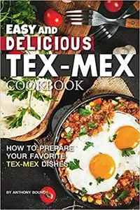 Easy and Delicious Tex-Mex Cookbook: How to Prepare Your Favorite Tex-Mex Dishes