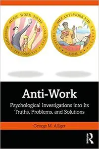 Anti-Work: Psychological Investigations into Its Truths, Problems, and Solutions