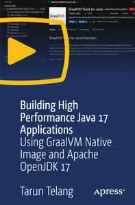 Building High Performance Java 17 Applications: Using GraalVM Native Image and Apache OpenJDK 17