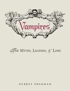 «Vampires: The Myths, Legends, and Lore» by Aubrey Sherman