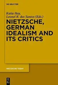 Nietzsche, German Idealism and Its Critics (Nietzsche Today, Volume 4)
