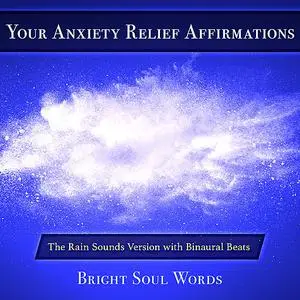 «Your Anxiety Relief Affirmations: The Rain Sounds Version with Binaural Beats» by Bright Soul Words