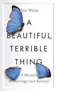 A Beautiful, Terrible Thing: A Memoir of Marriage and Betrayal