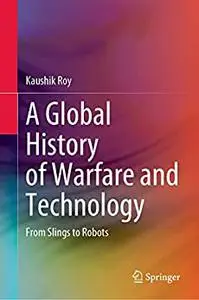 A Global History of Warfare and Technology: From Slings to Robots