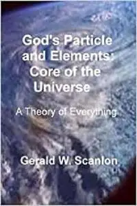 God's Particle and Elements: Core of the Universe: A Theory of Everything